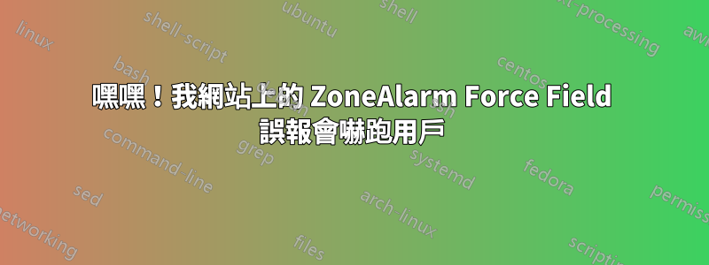 嘿嘿！我網站上的 ZoneAlarm Force Field 誤報會嚇跑用戶