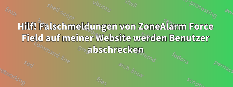 Hilf! Falschmeldungen von ZoneAlarm Force Field auf meiner Website werden Benutzer abschrecken