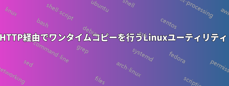 HTTP経由でワンタイムコピーを行うLinuxユーティリティ