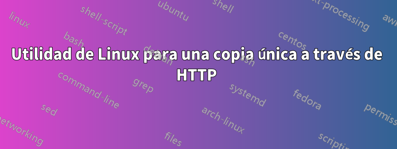 Utilidad de Linux para una copia única a través de HTTP