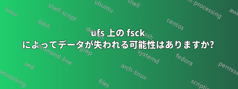 ufs 上の fsck によってデータが失われる可能性はありますか?