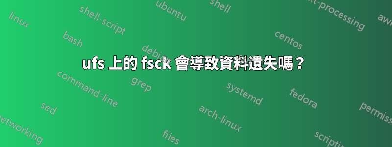 ufs 上的 fsck 會導致資料遺失嗎？