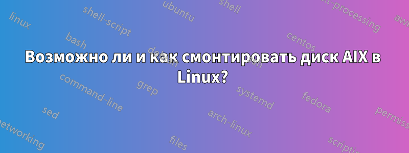 Возможно ли и как смонтировать диск AIX в Linux?