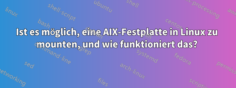 Ist es möglich, eine AIX-Festplatte in Linux zu mounten, und wie funktioniert das?