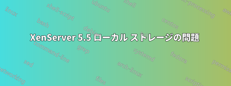 XenServer 5.5 ローカル ストレージの問題