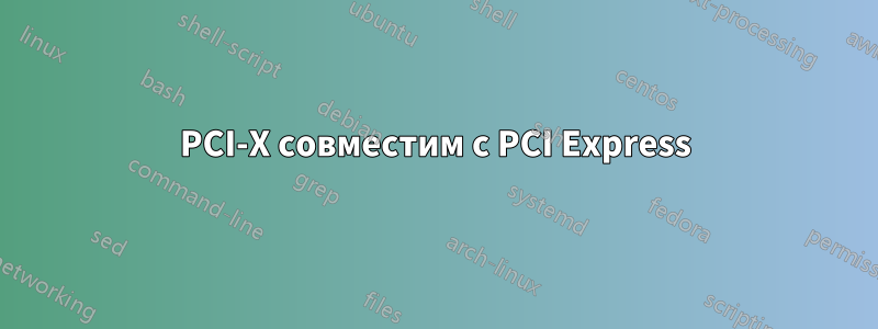 PCI-X совместим с PCI Express