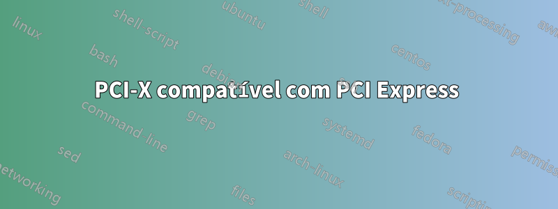 PCI-X compatível com PCI Express