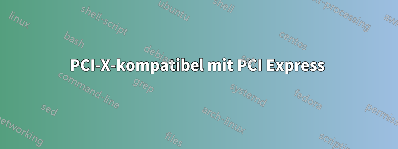 PCI-X-kompatibel mit PCI Express