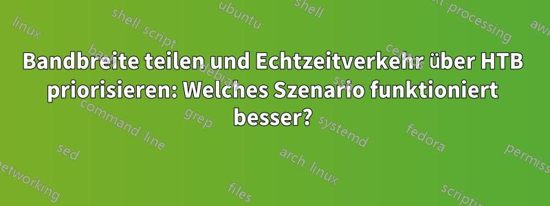 Bandbreite teilen und Echtzeitverkehr über HTB priorisieren: Welches Szenario funktioniert besser?