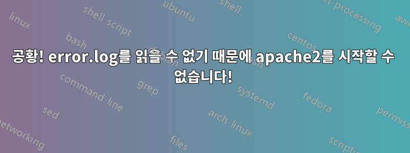 공황! error.log를 읽을 수 없기 때문에 apache2를 시작할 수 없습니다!