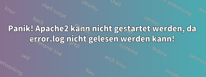 Panik! Apache2 kann nicht gestartet werden, da error.log nicht gelesen werden kann!