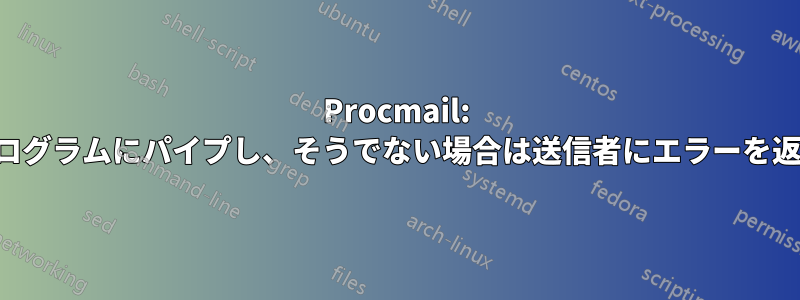 Procmail: プログラムにパイプし、そうでない場合は送信者にエラーを返す