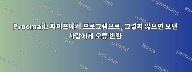 Procmail: 파이프에서 프로그램으로, 그렇지 않으면 보낸 사람에게 오류 반환