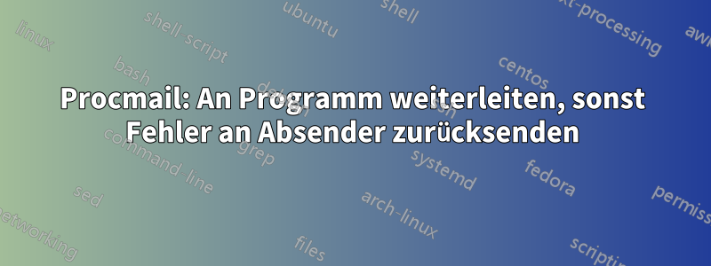 Procmail: An Programm weiterleiten, sonst Fehler an Absender zurücksenden