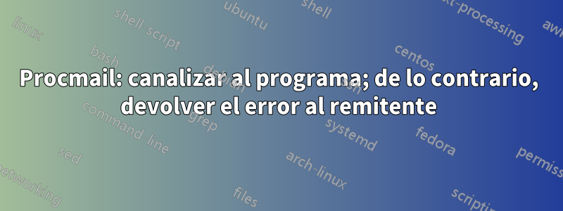 Procmail: canalizar al programa; de lo contrario, devolver el error al remitente