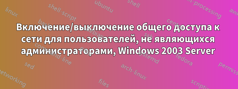 Включение/выключение общего доступа к сети для пользователей, не являющихся администраторами, Windows 2003 Server