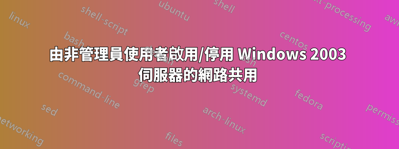 由非管理員使用者啟用/停用 Windows 2003 伺服器的網路共用