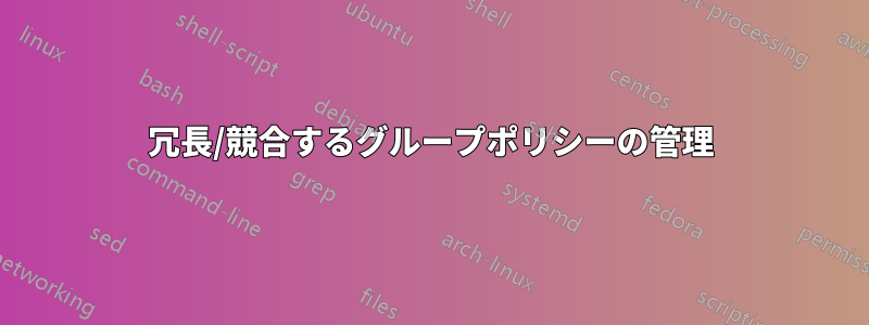 冗長/競合するグループポリシーの管理