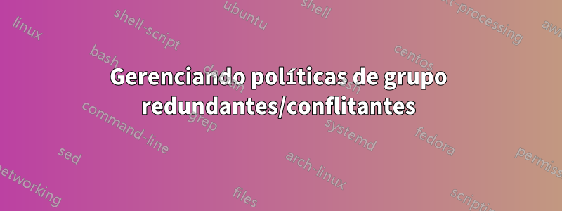 Gerenciando políticas de grupo redundantes/conflitantes