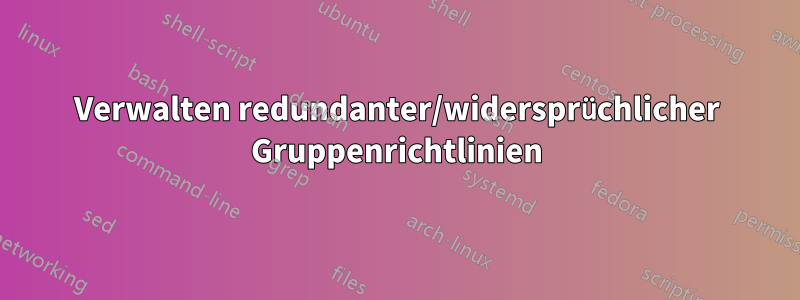 Verwalten redundanter/widersprüchlicher Gruppenrichtlinien