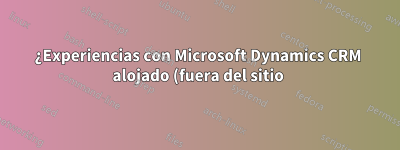 ¿Experiencias con Microsoft Dynamics CRM alojado (fuera del sitio)?