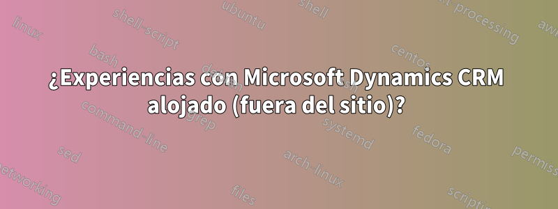 ¿Experiencias con Microsoft Dynamics CRM alojado (fuera del sitio)?