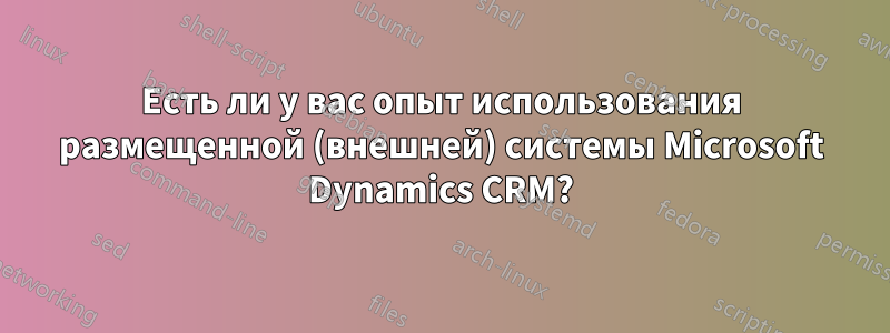 Есть ли у вас опыт использования размещенной (внешней) системы Microsoft Dynamics CRM?