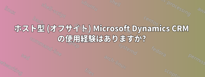 ホスト型 (オフサイト) Microsoft Dynamics CRM の使用経験はありますか?