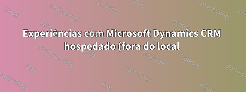 Experiências com Microsoft Dynamics CRM hospedado (fora do local)?