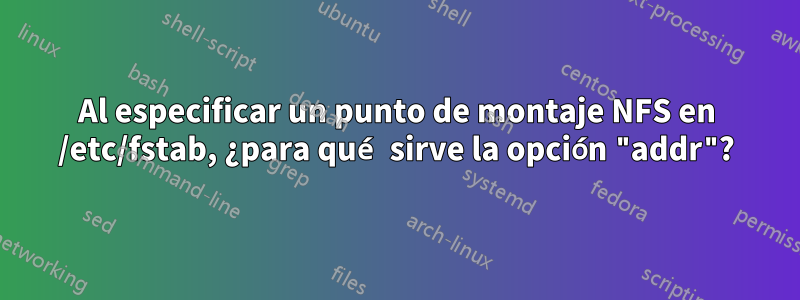 Al especificar un punto de montaje NFS en /etc/fstab, ¿para qué sirve la opción "addr"?