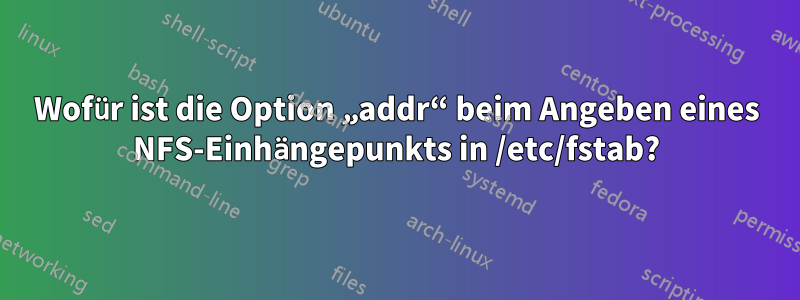 Wofür ist die Option „addr“ beim Angeben eines NFS-Einhängepunkts in /etc/fstab?