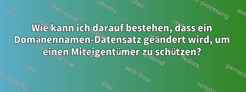 Wie kann ich darauf bestehen, dass ein Domänennamen-Datensatz geändert wird, um einen Miteigentümer zu schützen?