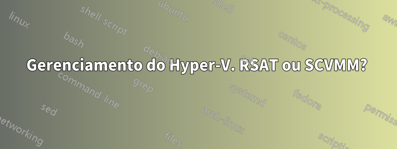 Gerenciamento do Hyper-V. RSAT ou SCVMM?