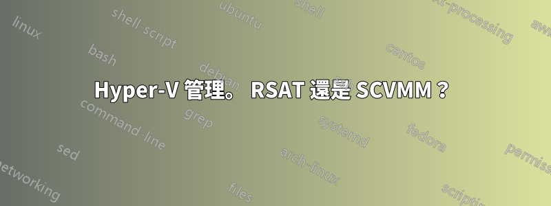 Hyper-V 管理。 RSAT 還是 SCVMM？