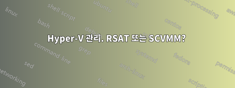 Hyper-V 관리. RSAT 또는 SCVMM?