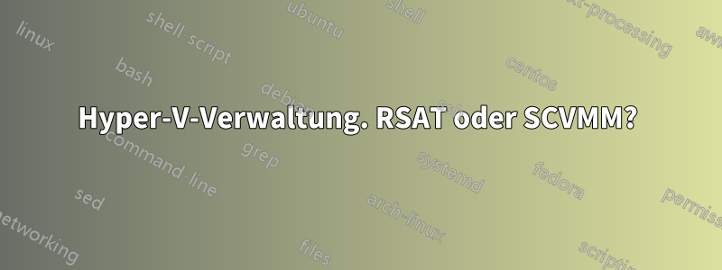 Hyper-V-Verwaltung. RSAT oder SCVMM?