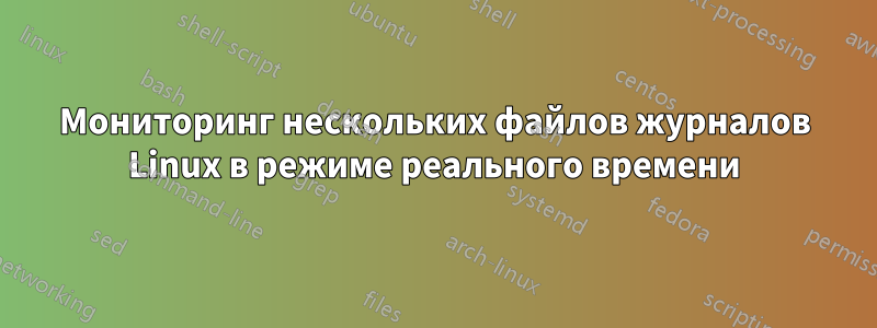 Мониторинг нескольких файлов журналов Linux в режиме реального времени