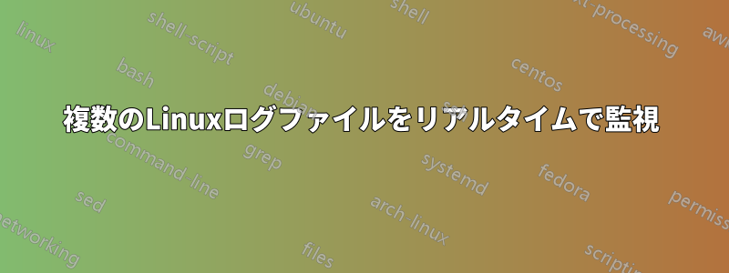 複数のLinuxログファイルをリアルタイムで監視