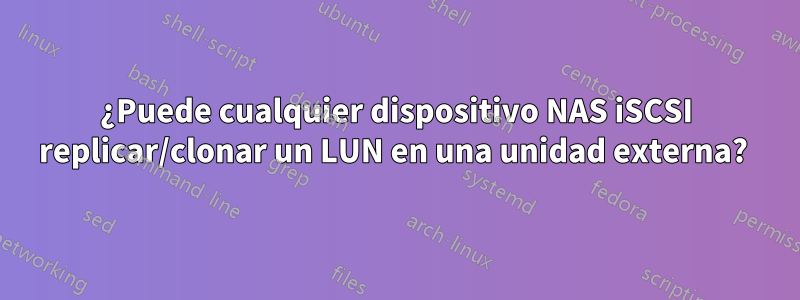 ¿Puede cualquier dispositivo NAS iSCSI replicar/clonar un LUN en una unidad externa? 