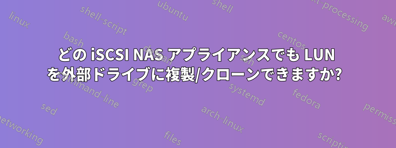 どの iSCSI NAS アプライアンスでも LUN を外部ドライブに複製/クローンできますか? 