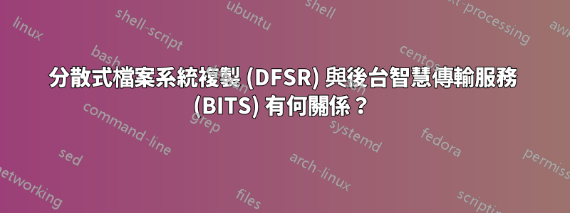 分散式檔案系統複製 (DFSR) 與後台智慧傳輸服務 (BITS) 有何關係？