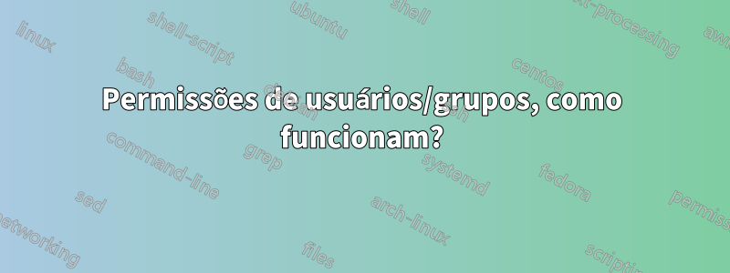 Permissões de usuários/grupos, como funcionam?