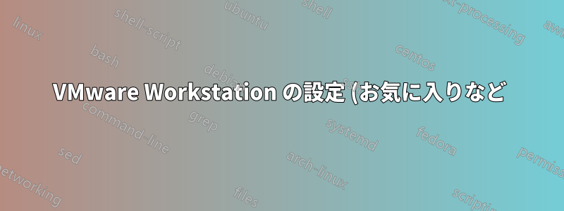 VMware Workstation の設定 (お気に入りなど) をバックアップして、別の VMware Workstation インストールにインポートできますか?