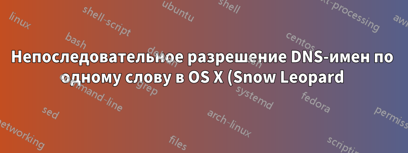 Непоследовательное разрешение DNS-имен по одному слову в OS X (Snow Leopard)