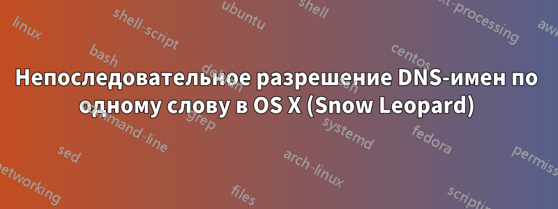 Непоследовательное разрешение DNS-имен по одному слову в OS X (Snow Leopard)