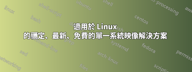 適用於 Linux 的穩定、最新、免費的單一系統映像解決方案