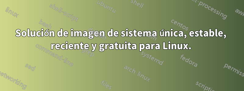 Solución de imagen de sistema única, estable, reciente y gratuita para Linux.