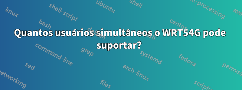 Quantos usuários simultâneos o WRT54G pode suportar? 