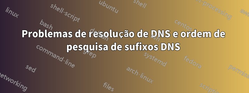 Problemas de resolução de DNS e ordem de pesquisa de sufixos DNS