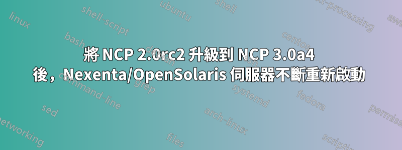 將 NCP 2.0rc2 升級到 NCP 3.0a4 後，Nexenta/OpenSolaris 伺服器不斷重新啟動